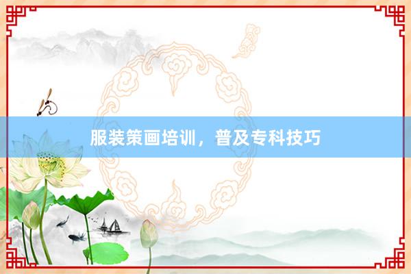 服装策画培训，普及专科技巧
