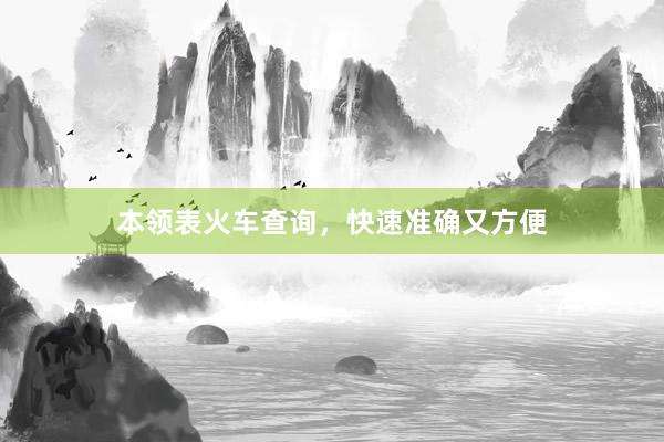 本领表火车查询，快速准确又方便