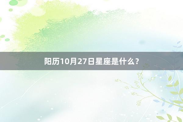 阳历10月27日星座是什么？