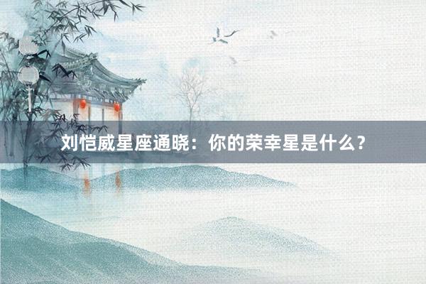 刘恺威星座通晓：你的荣幸星是什么？