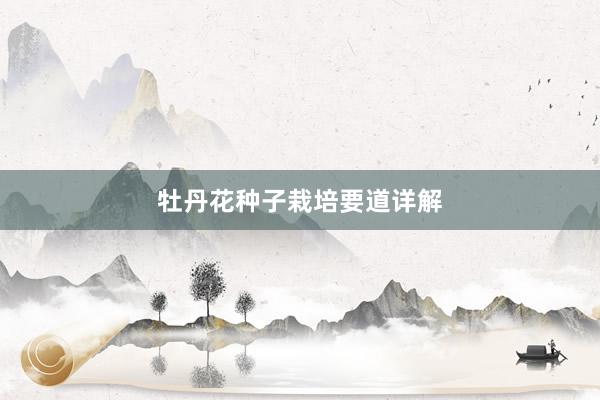 牡丹花种子栽培要道详解