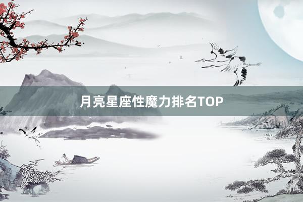 月亮星座性魔力排名TOP