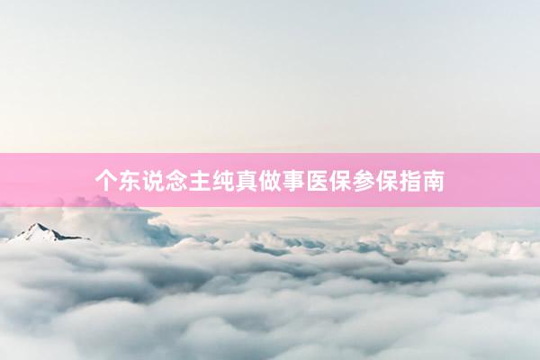 个东说念主纯真做事医保参保指南
