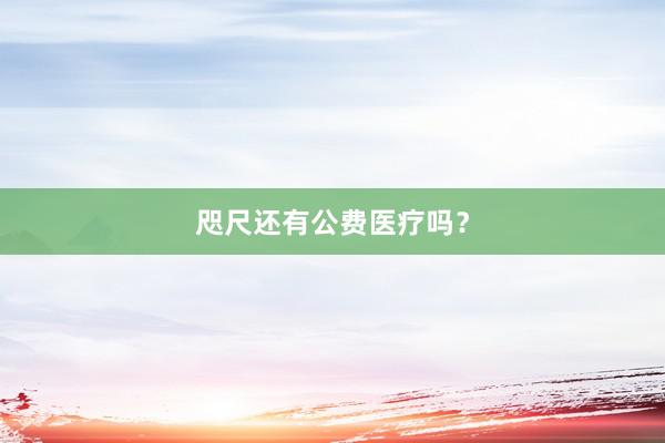 咫尺还有公费医疗吗？