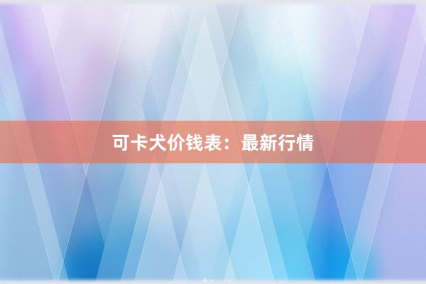 可卡犬价钱表：最新行情