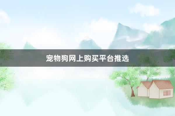 宠物狗网上购买平台推选