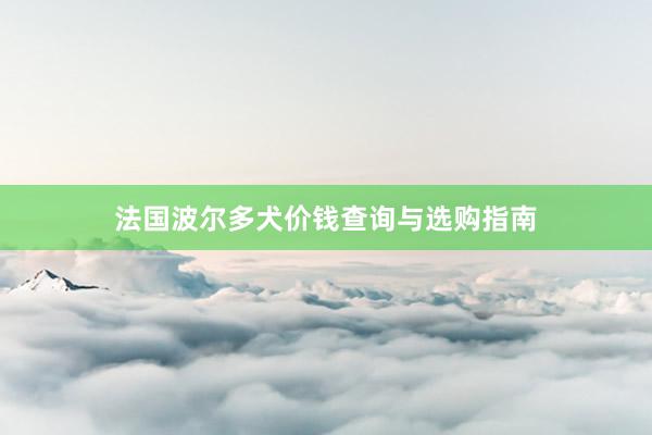 法国波尔多犬价钱查询与选购指南